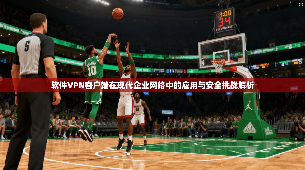 软件VPN客户端在现代企业网络中的应用与安全挑战解析  第1张