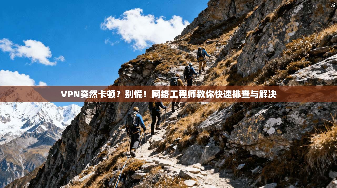 VPN突然卡顿？别慌！网络工程师教你快速排查与解决  第1张