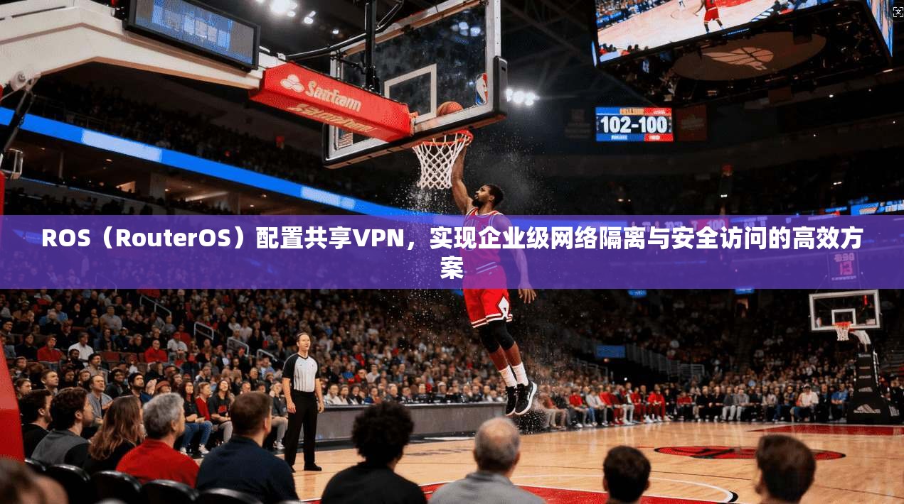 ROS（RouterOS）配置共享VPN，实现企业级网络隔离与安全访问的高效方案  第1张