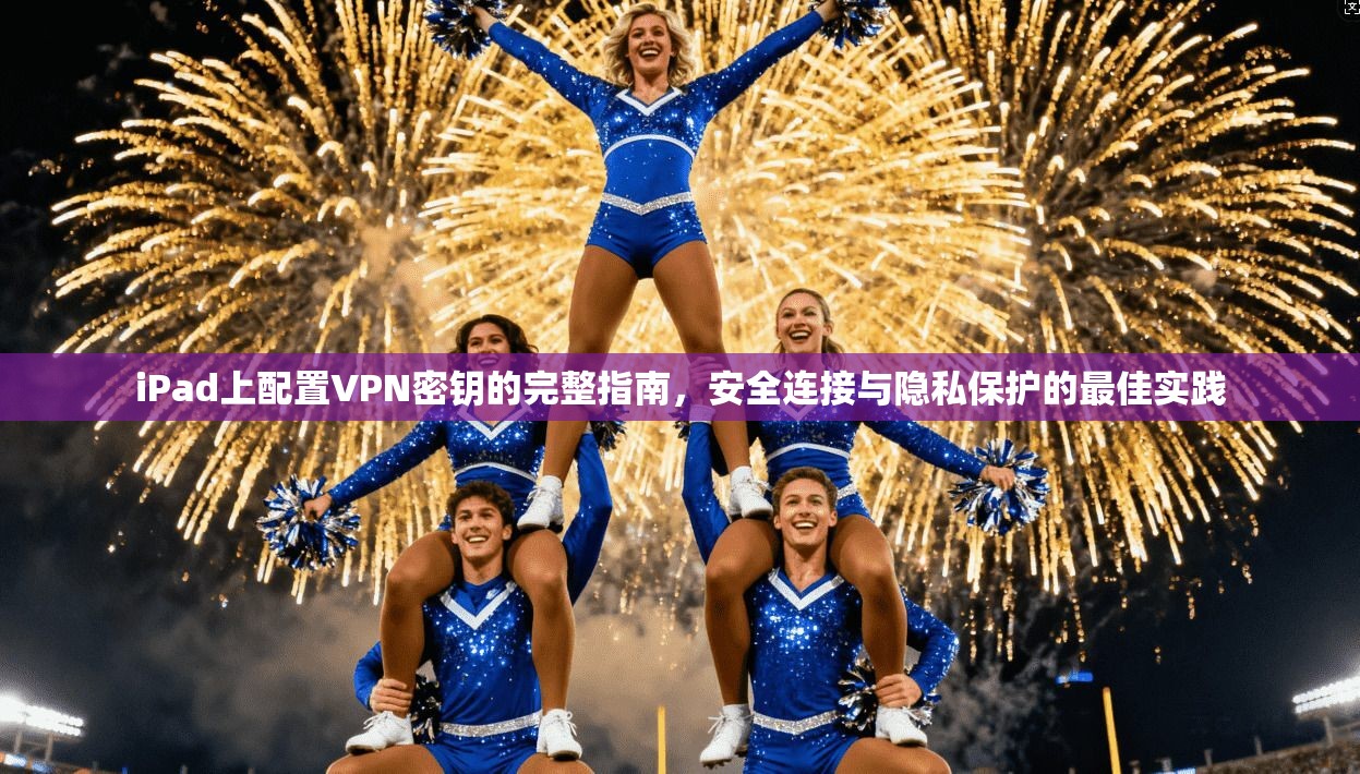iPad上配置VPN密钥的完整指南，安全连接与隐私保护的最佳实践  第1张