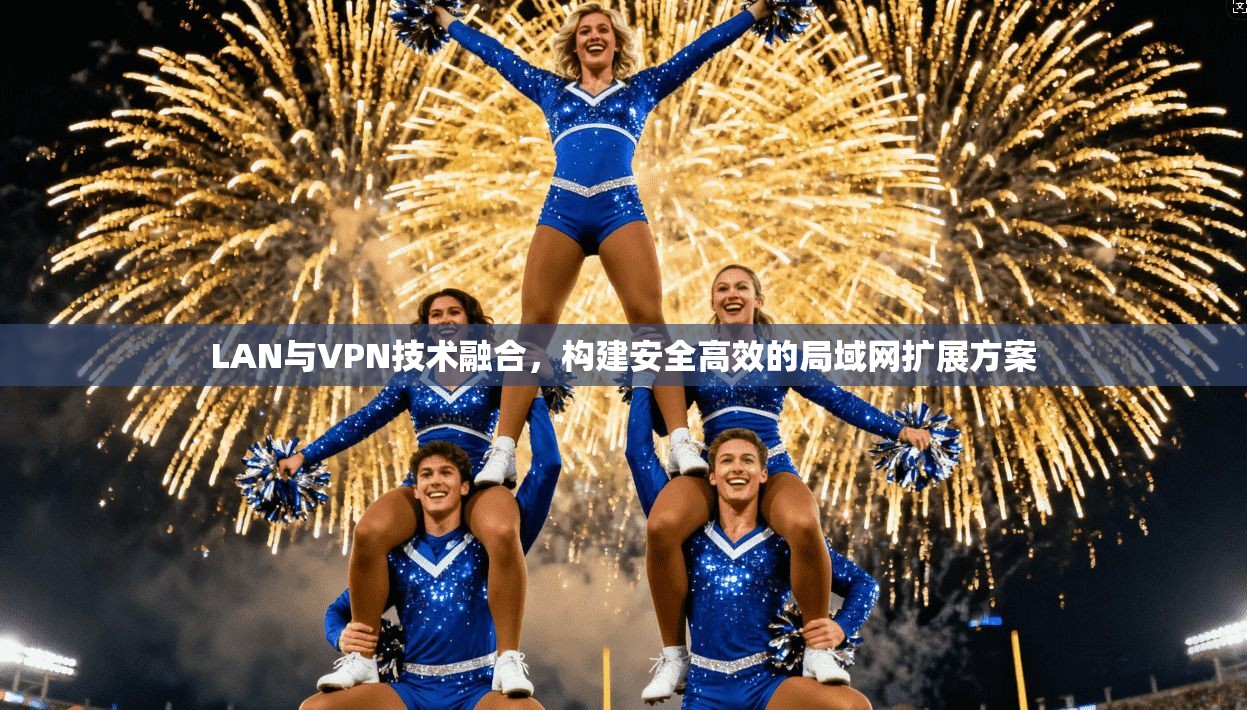 LAN与VPN技术融合，构建安全高效的局域网扩展方案  第1张