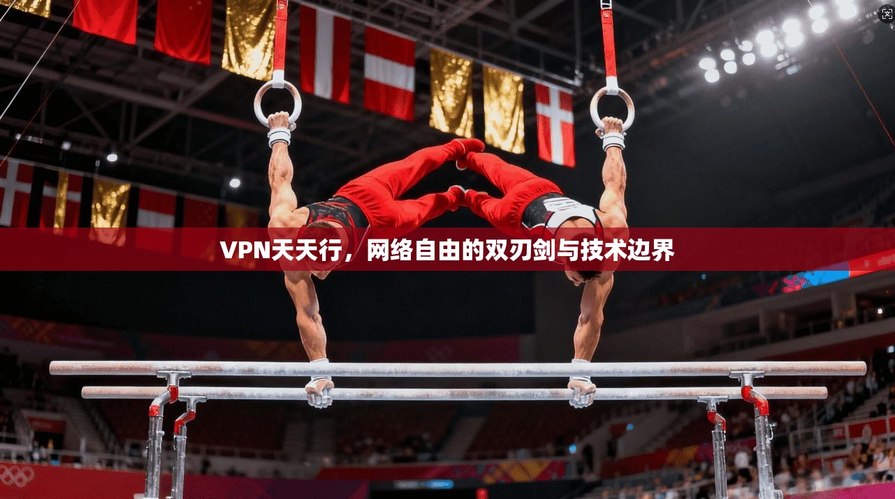 VPN天天行，网络自由的双刃剑与技术边界  第1张