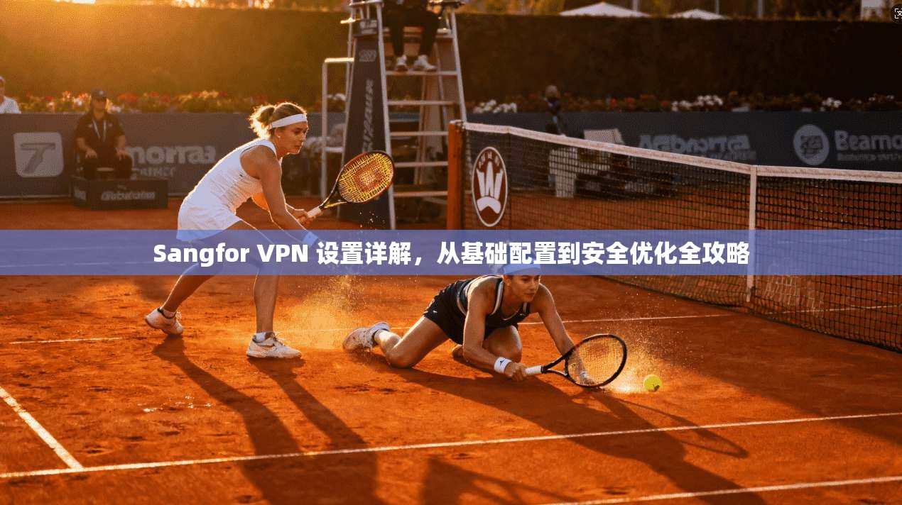 Sangfor VPN 设置详解，从基础配置到安全优化全攻略  第1张