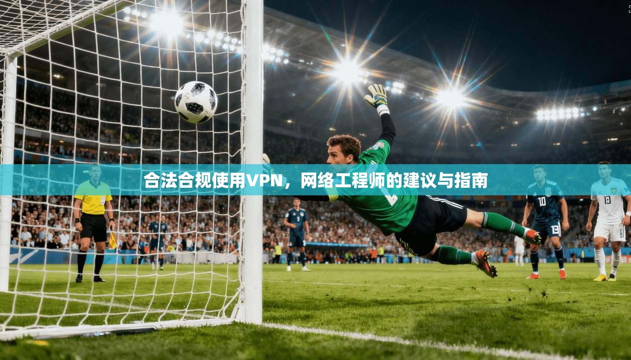 合法合规使用VPN，网络工程师的建议与指南  第1张