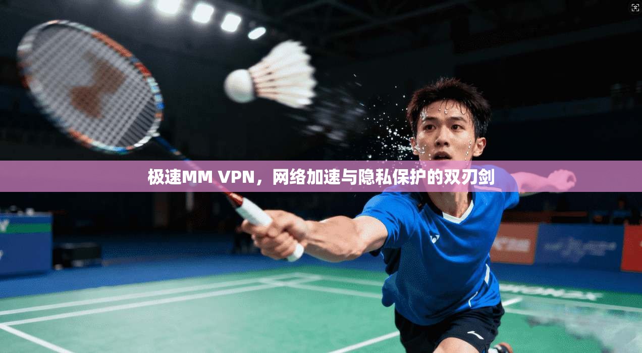 极速MM VPN，网络加速与隐私保护的双刃剑  第1张