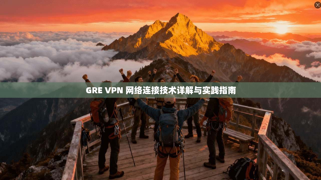 GRE VPN 网络连接技术详解与实践指南  第1张