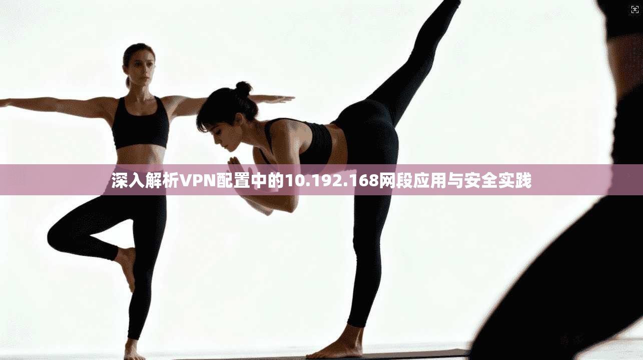 深入解析VPN配置中的10.192.168网段应用与安全实践  第1张