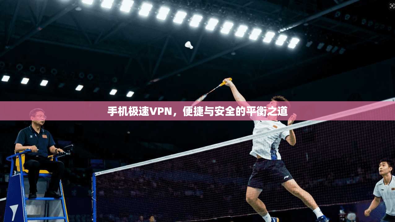 手机极速VPN，便捷与安全的平衡之道  第1张