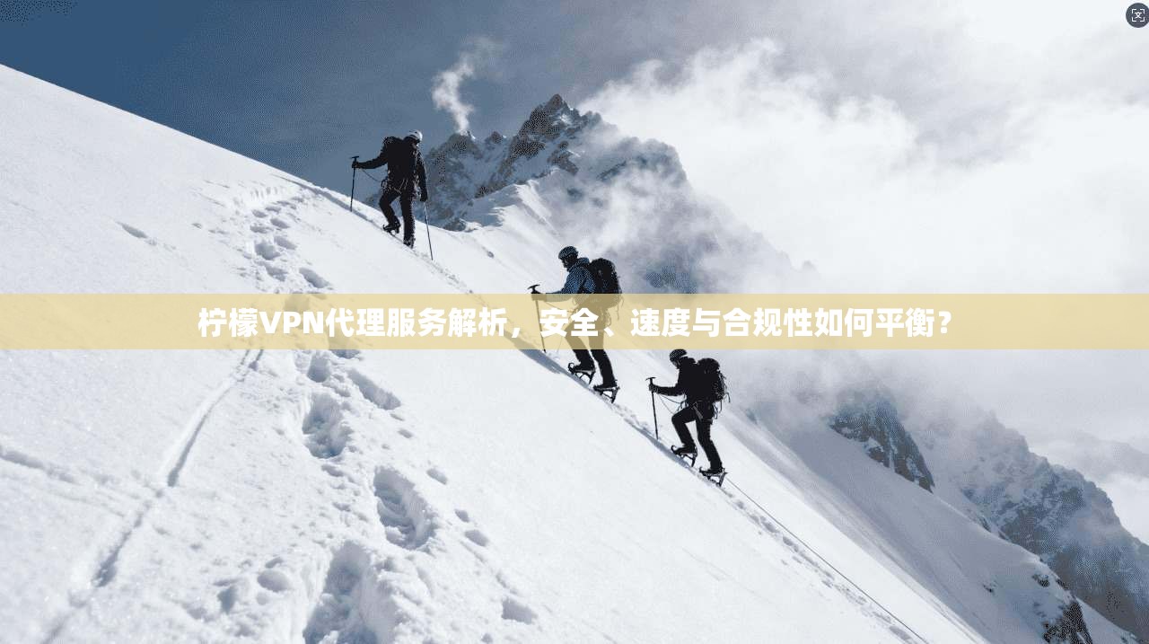 柠檬VPN代理服务解析，安全、速度与合规性如何平衡？  第1张