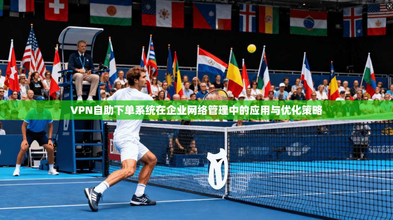 VPN自助下单系统在企业网络管理中的应用与优化策略  第1张
