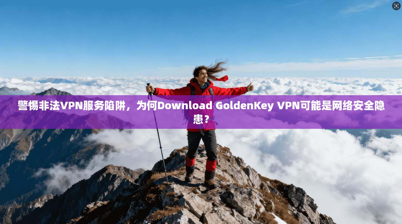 警惕非法VPN服务陷阱，为何Download GoldenKey VPN可能是网络安全隐患？  第1张