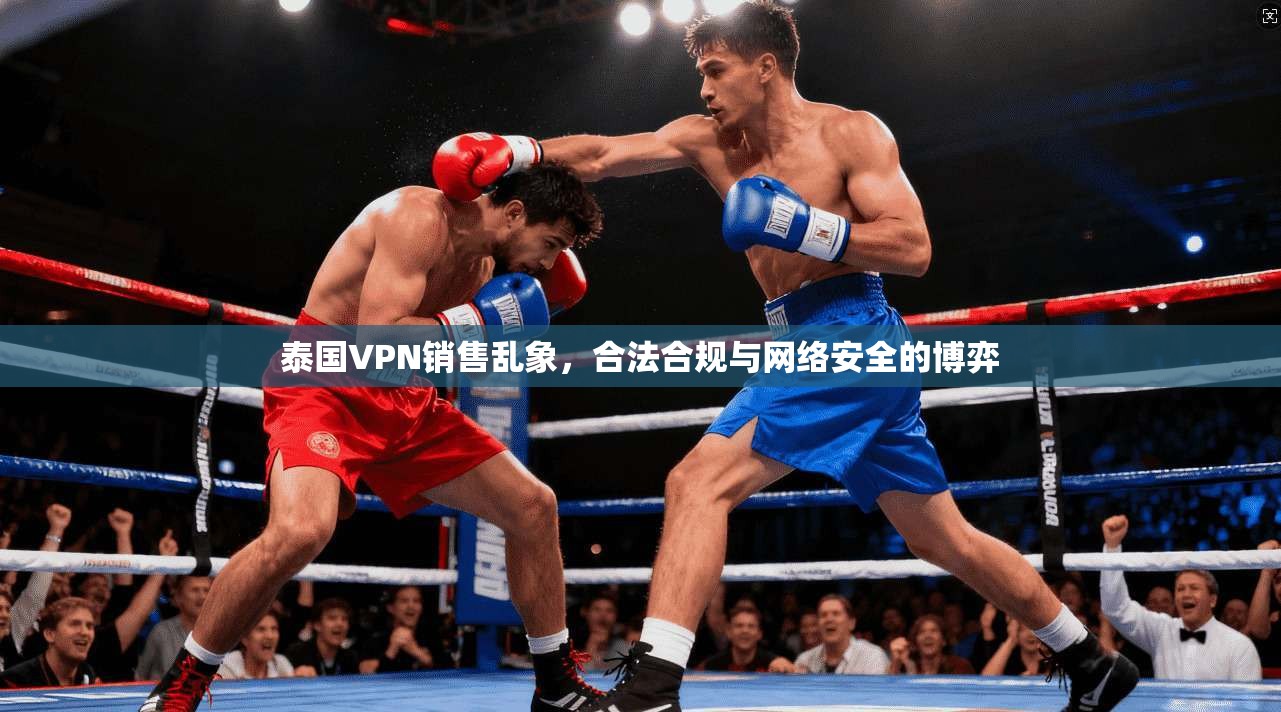 泰国VPN销售乱象，合法合规与网络安全的博弈  第1张