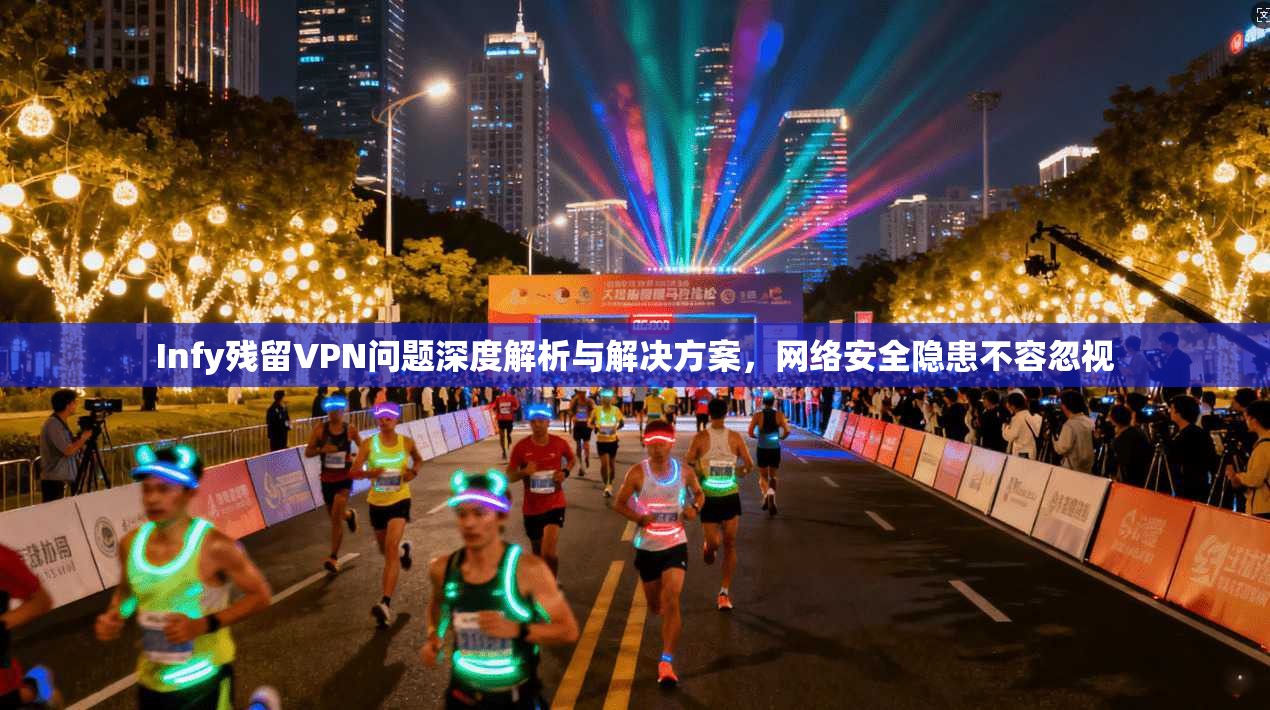 Infy残留VPN问题深度解析与解决方案，网络安全隐患不容忽视  第1张