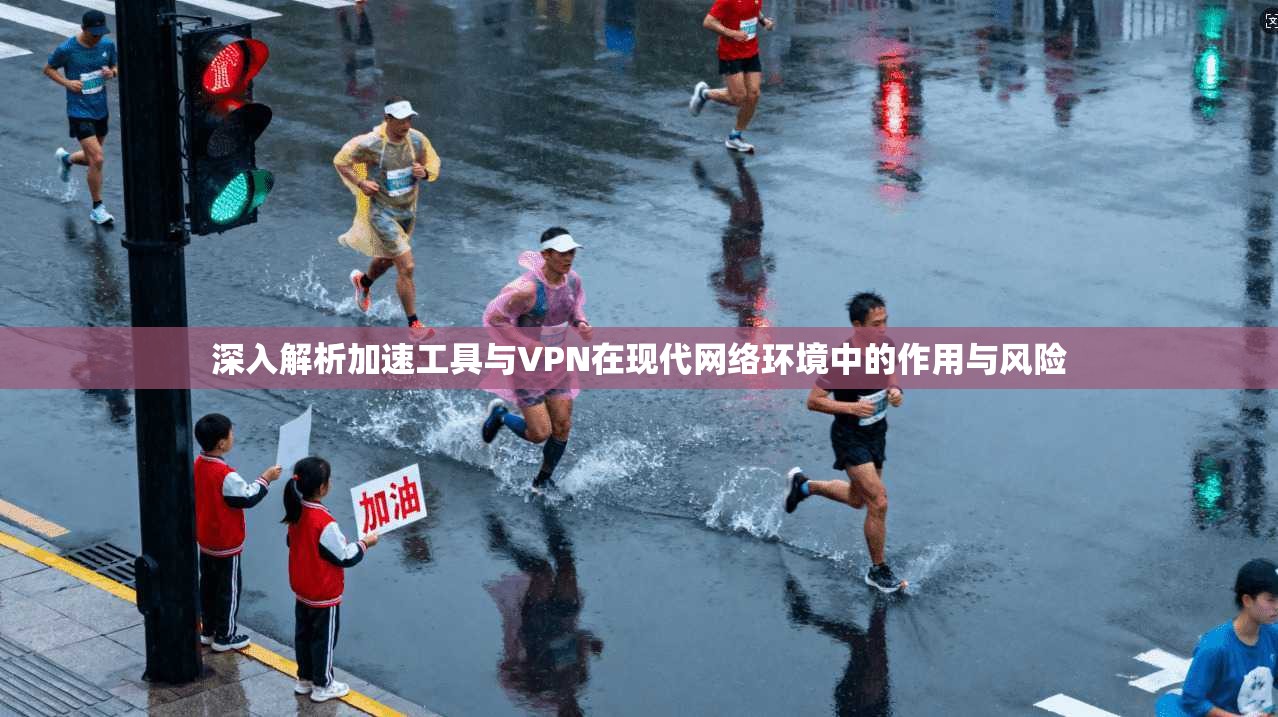 深入解析加速工具与VPN在现代网络环境中的作用与风险  第1张