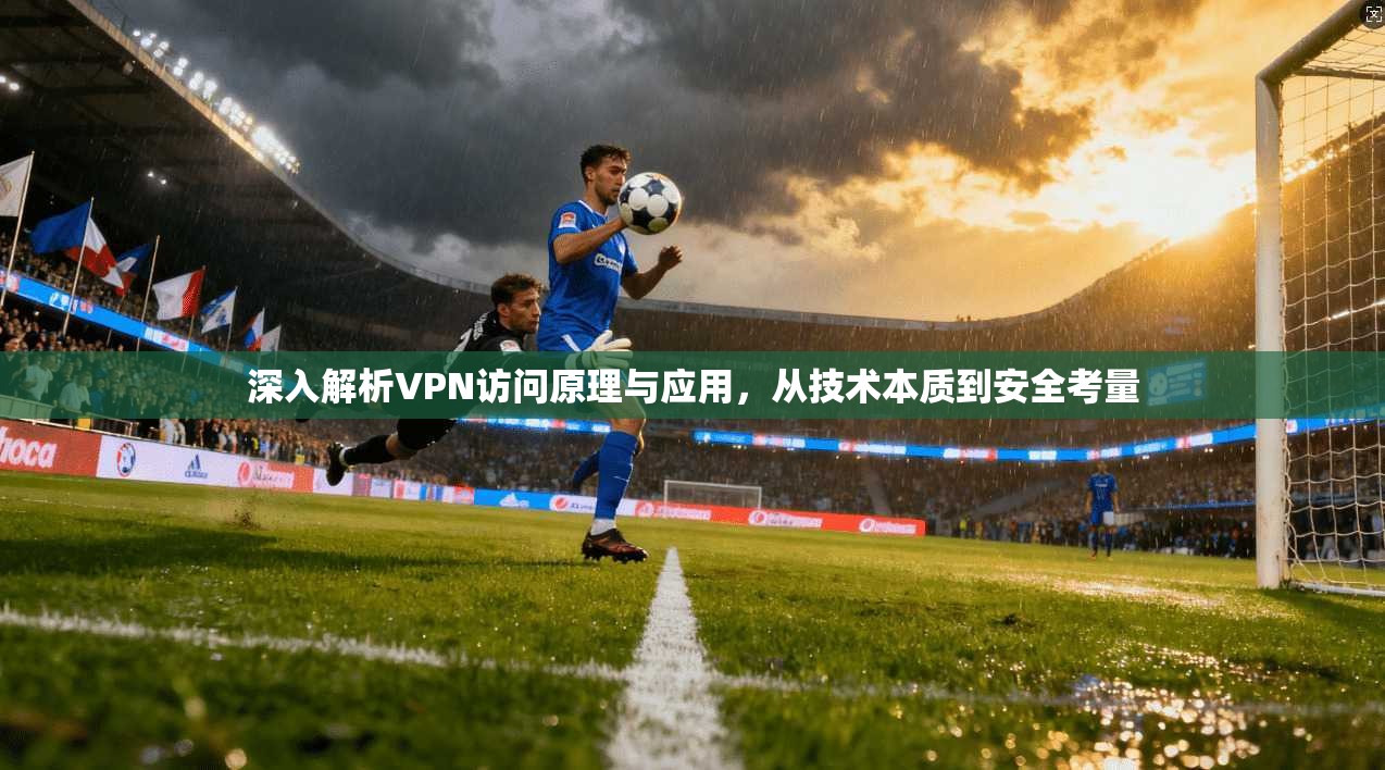 深入解析VPN访问原理与应用，从技术本质到安全考量  第1张