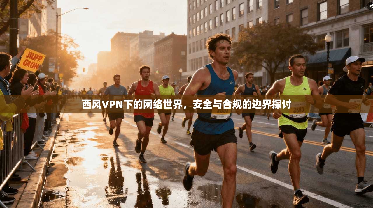 西风VPN下的网络世界，安全与合规的边界探讨  第1张