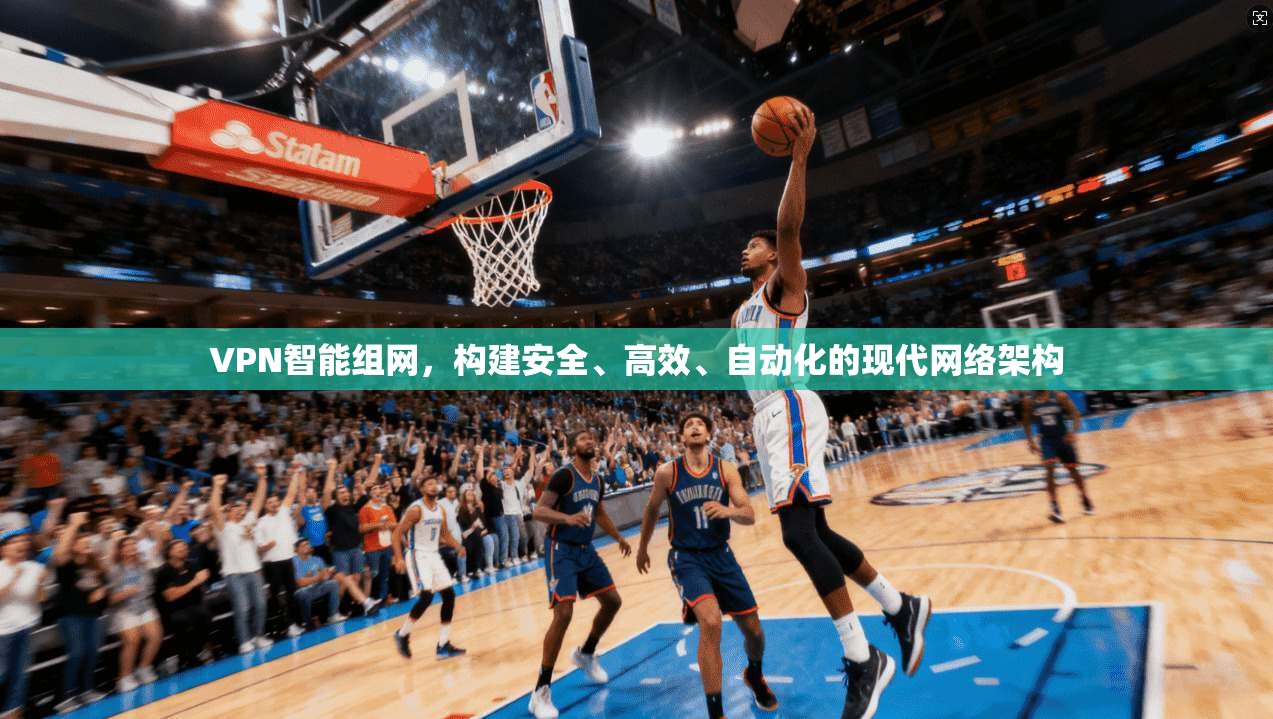 VPN智能组网，构建安全、高效、自动化的现代网络架构  第1张