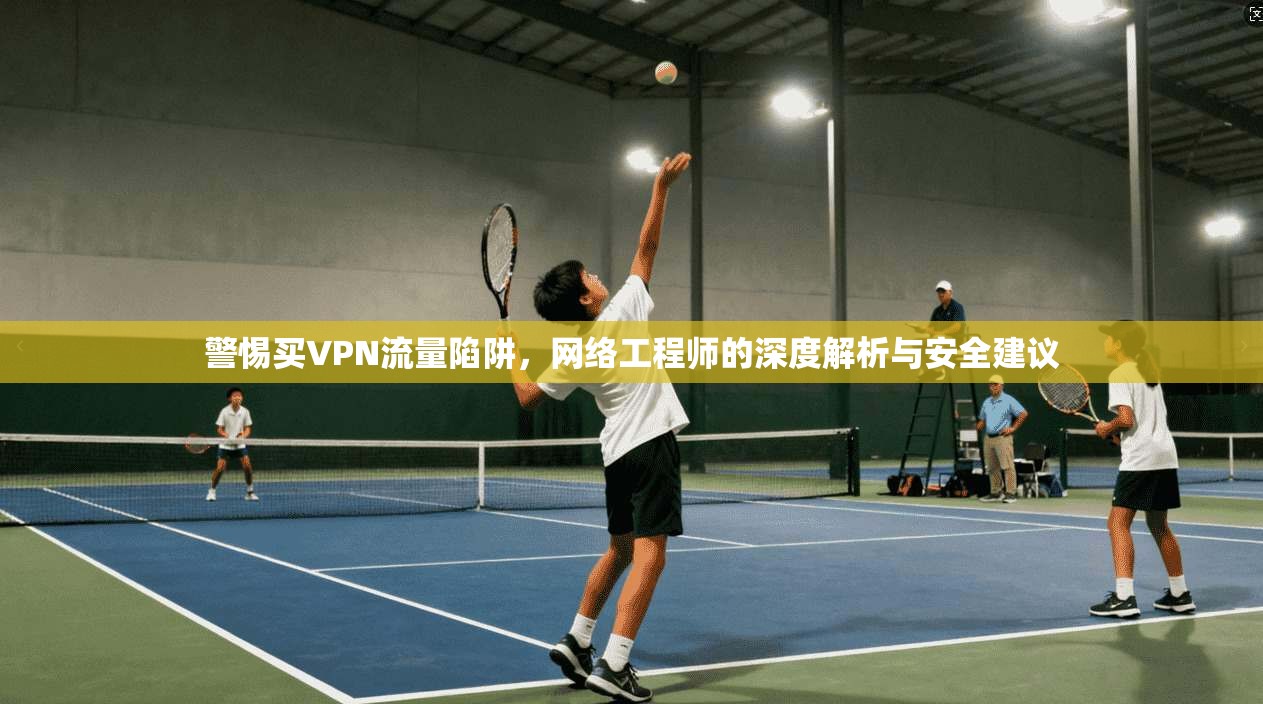 警惕买VPN流量陷阱，网络工程师的深度解析与安全建议  第1张