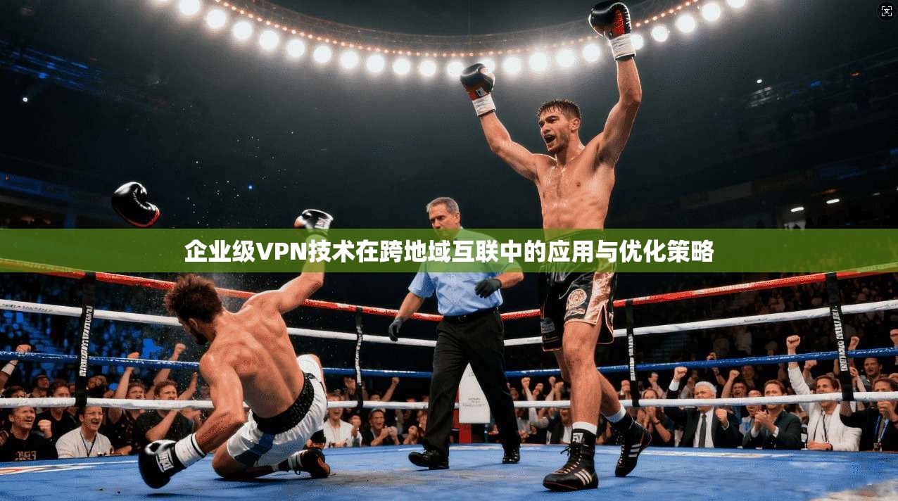 企业级VPN技术在跨地域互联中的应用与优化策略  第1张