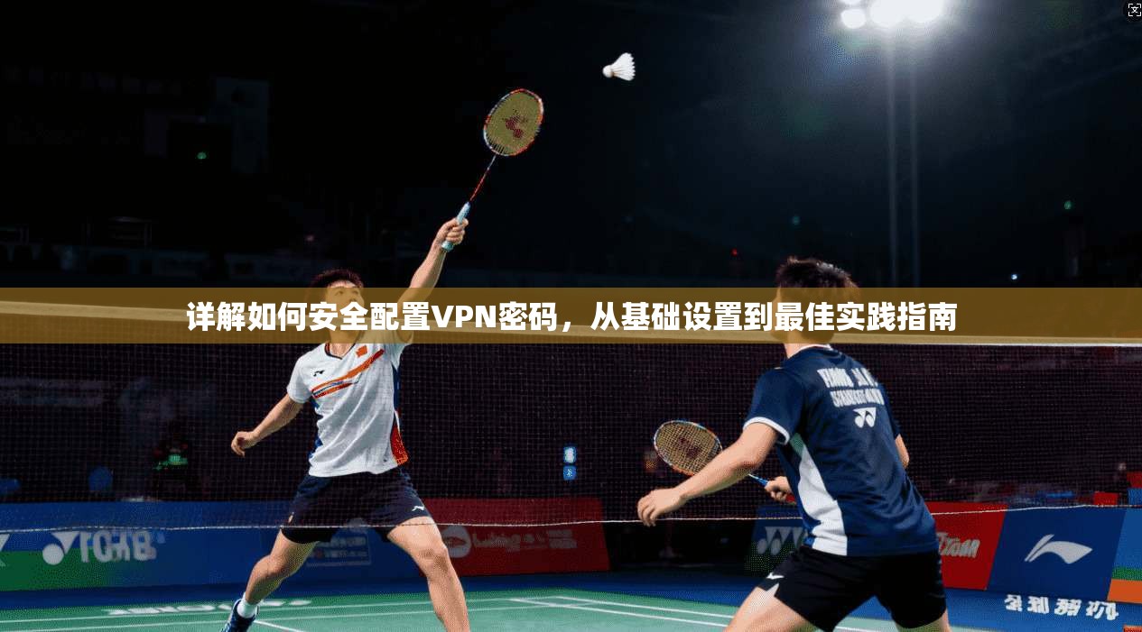 详解如何安全配置VPN密码，从基础设置到最佳实践指南  第1张