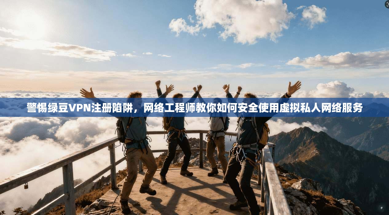 警惕绿豆VPN注册陷阱，网络工程师教你如何安全使用虚拟私人网络服务  第1张