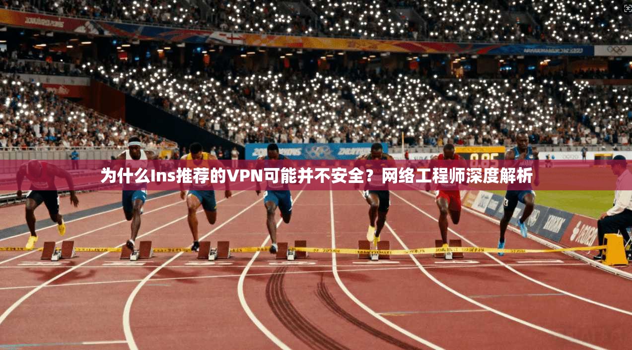 为什么Ins推荐的VPN可能并不安全？网络工程师深度解析  第1张