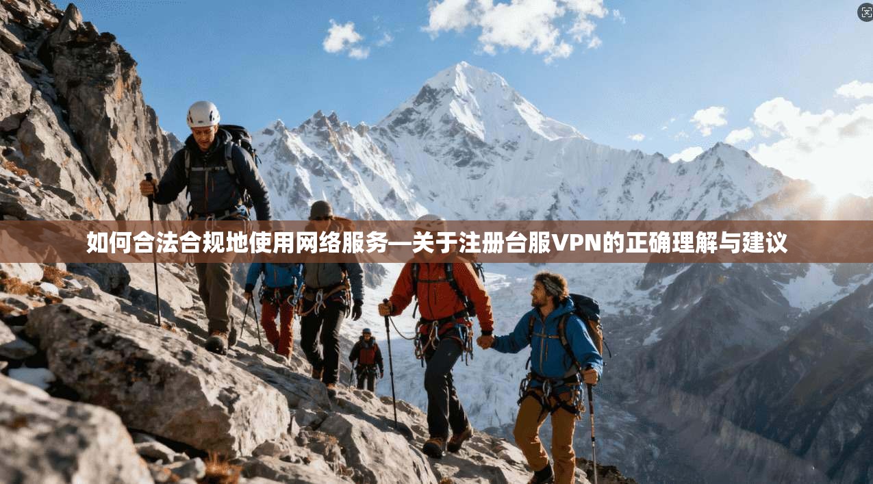 如何合法合规地使用网络服务—关于注册台服VPN的正确理解与建议  第1张