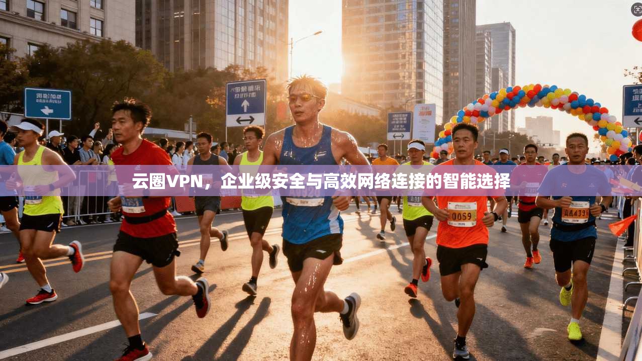 云圈VPN，企业级安全与高效网络连接的智能选择  第1张