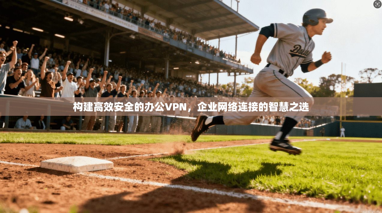 构建高效安全的办公VPN，企业网络连接的智慧之选  第1张