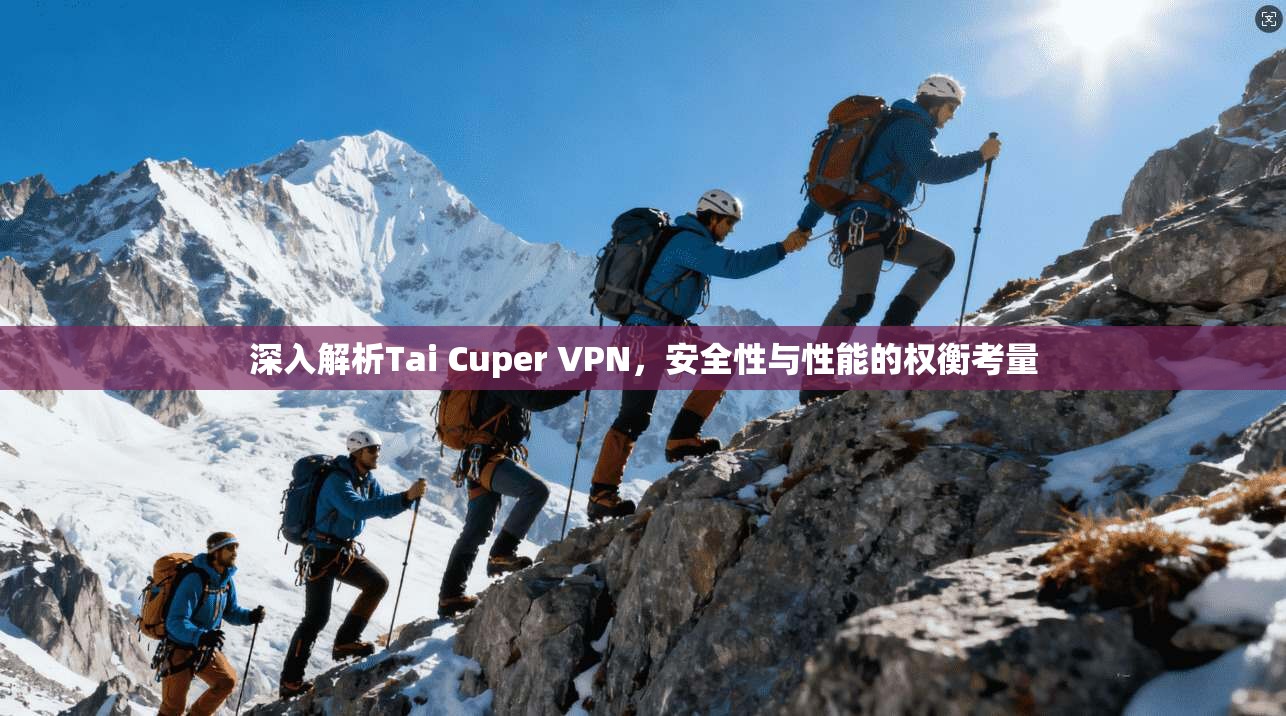 深入解析Tai Cuper VPN，安全性与性能的权衡考量  第1张
