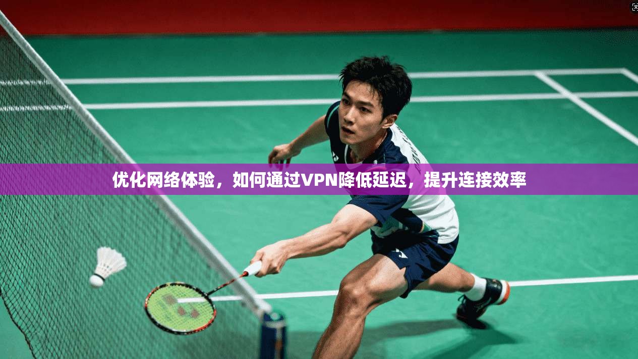 优化网络体验，如何通过VPN降低延迟，提升连接效率  第1张