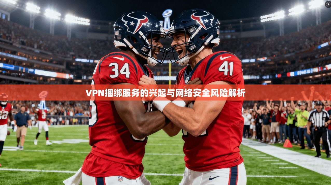 VPN捆绑服务的兴起与网络安全风险解析  第1张