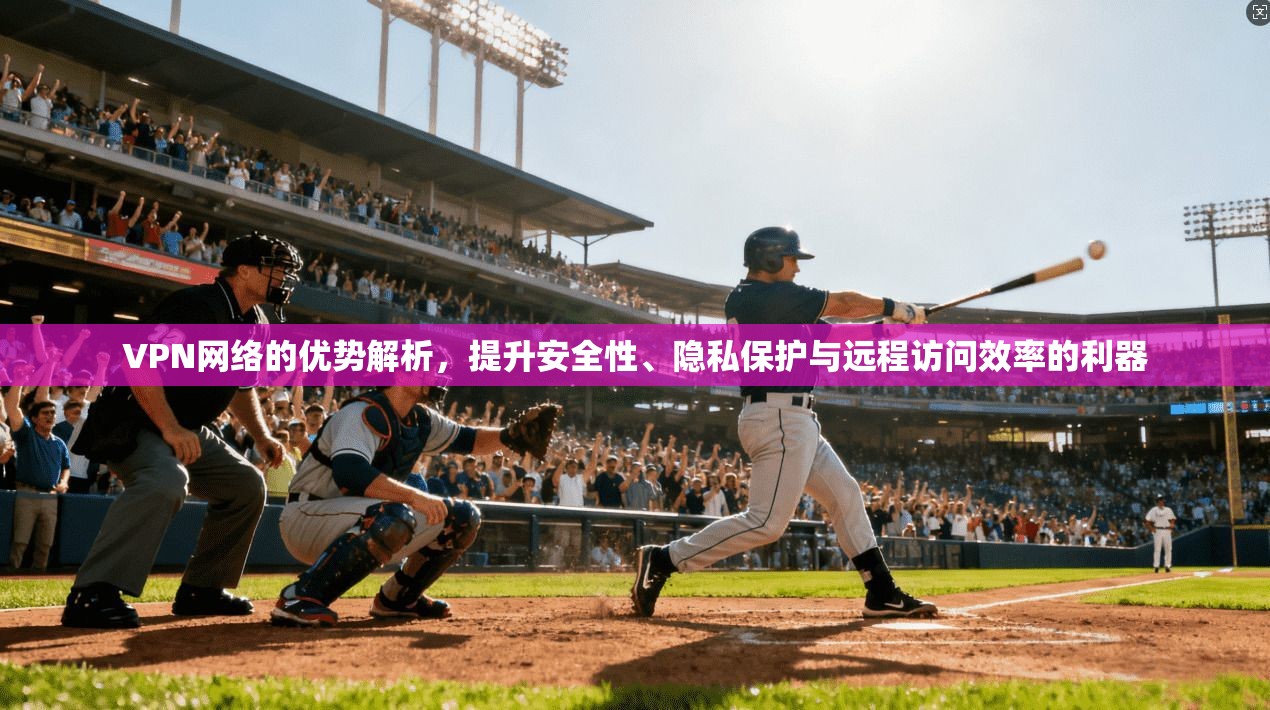 VPN网络的优势解析，提升安全性、隐私保护与远程访问效率的利器  第1张