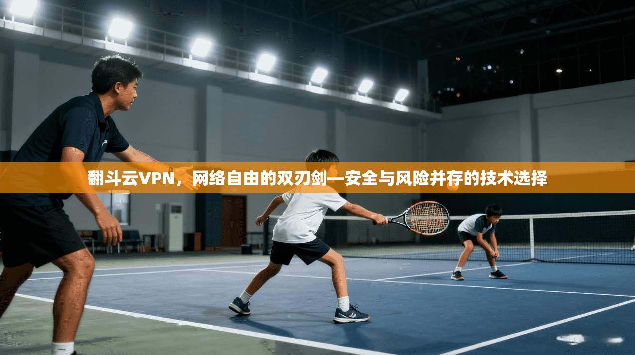 翻斗云VPN，网络自由的双刃剑—安全与风险并存的技术选择  第1张