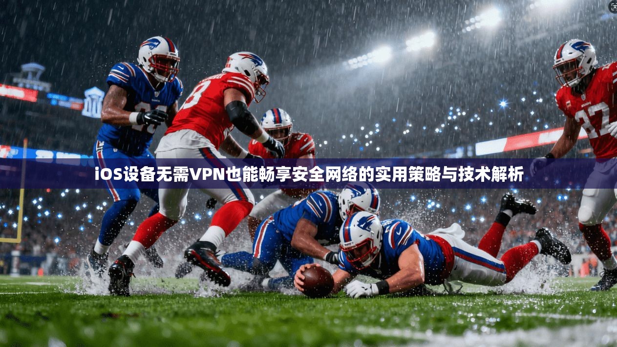 iOS设备无需VPN也能畅享安全网络的实用策略与技术解析  第1张