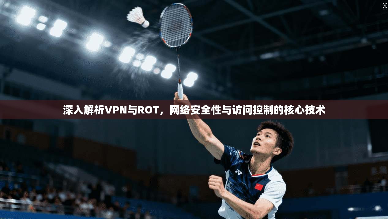 深入解析VPN与ROT，网络安全性与访问控制的核心技术  第1张