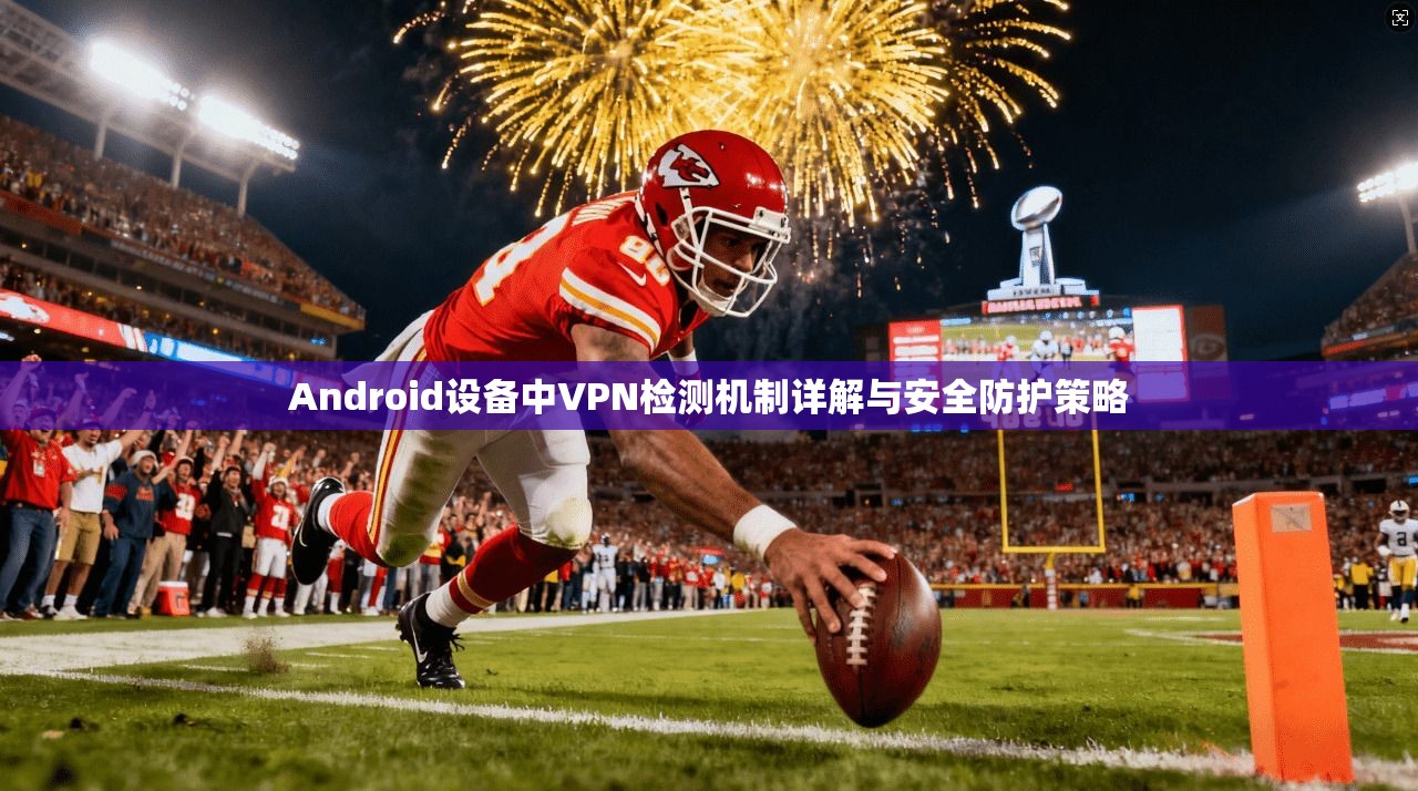 Android设备中VPN检测机制详解与安全防护策略  第1张
