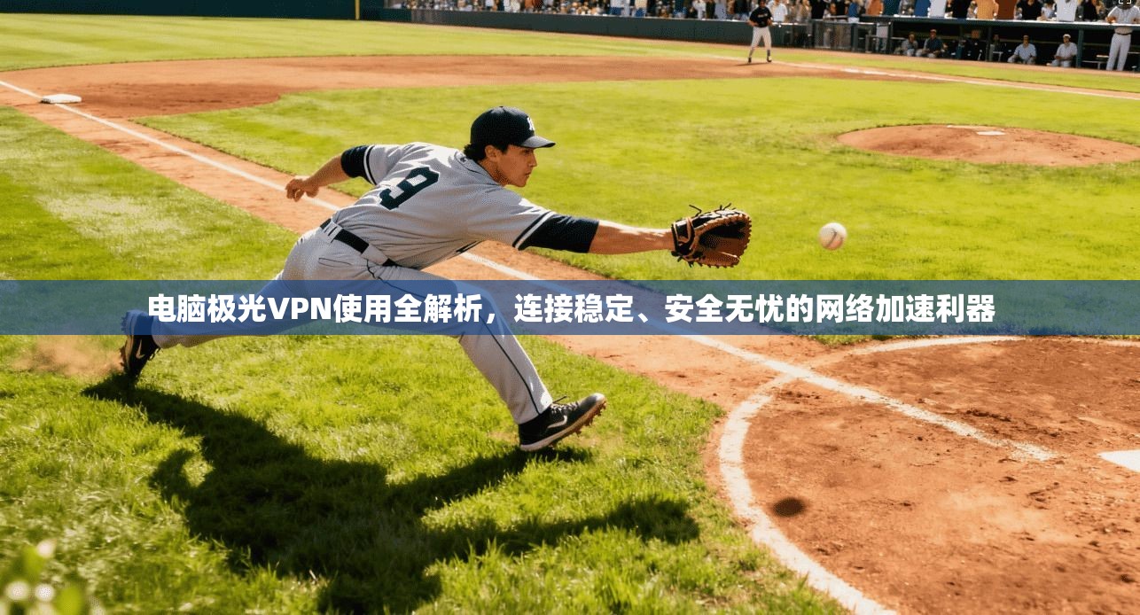 电脑极光VPN使用全解析，连接稳定、安全无忧的网络加速利器  第1张