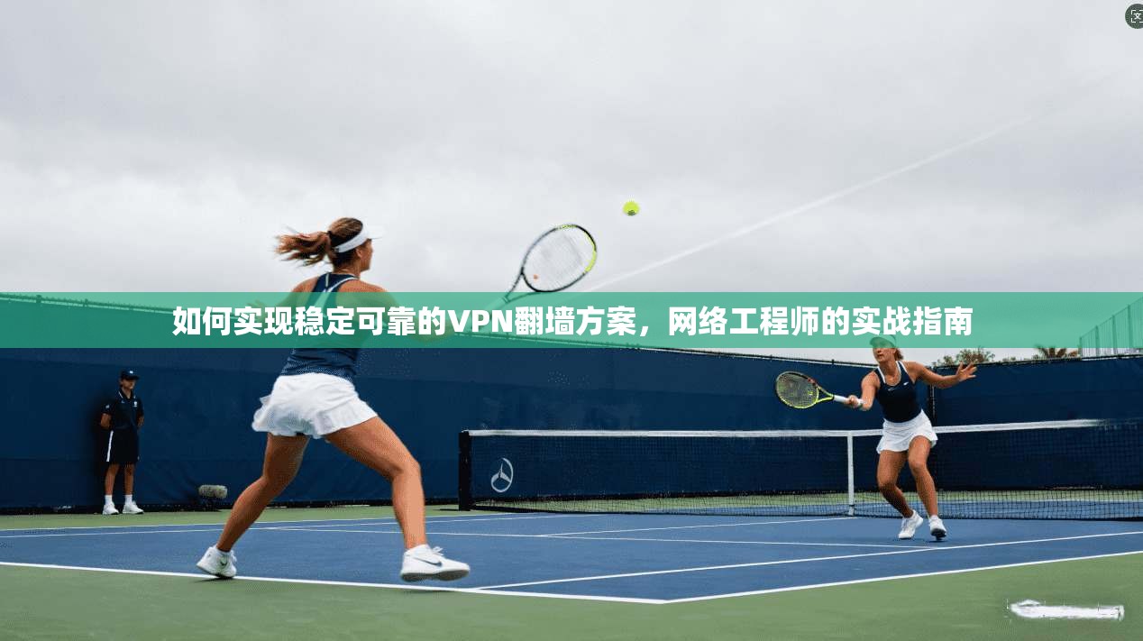 如何实现稳定可靠的VPN翻墙方案，网络工程师的实战指南  第1张