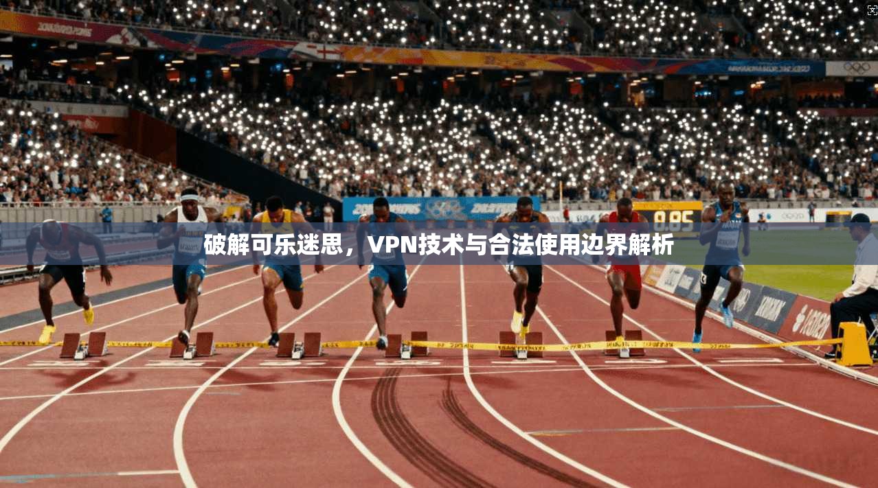 破解可乐迷思，VPN技术与合法使用边界解析  第1张
