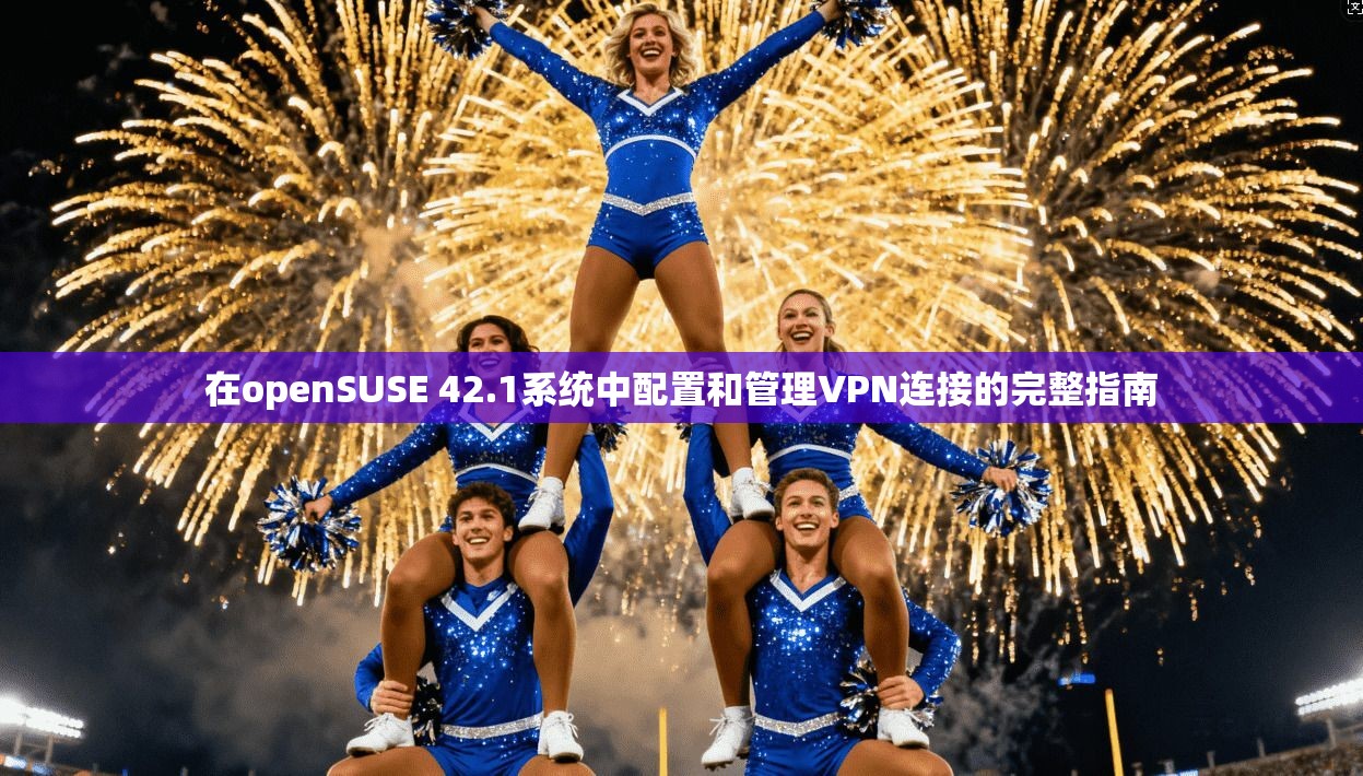 在openSUSE 42.1系统中配置和管理VPN连接的完整指南  第1张