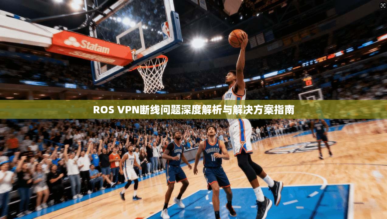 ROS VPN断线问题深度解析与解决方案指南  第1张