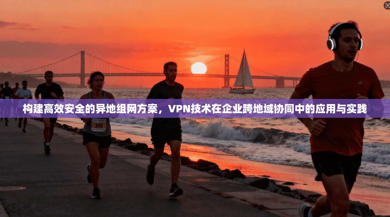 构建高效安全的异地组网方案，VPN技术在企业跨地域协同中的应用与实践  第1张