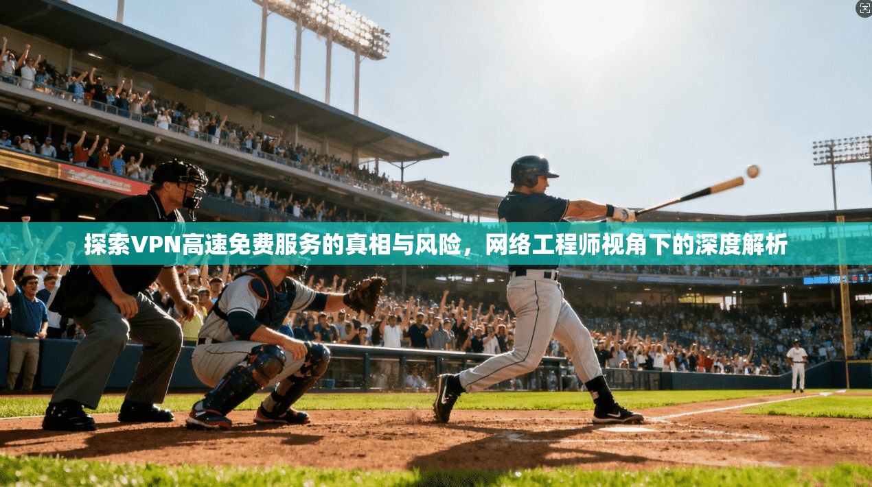 探索VPN高速免费服务的真相与风险，网络工程师视角下的深度解析  第1张