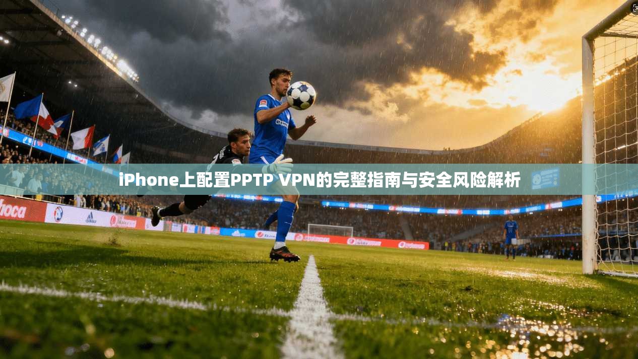iPhone上配置PPTP VPN的完整指南与安全风险解析  第1张