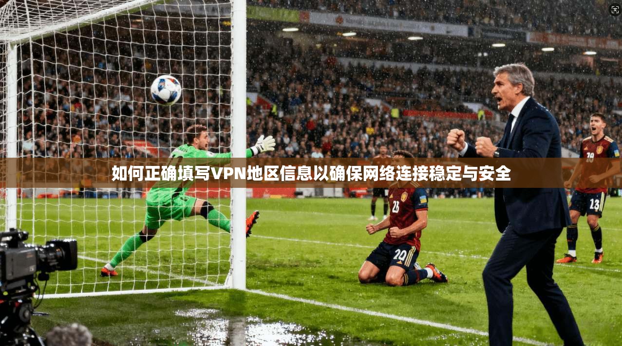 如何正确填写VPN地区信息以确保网络连接稳定与安全  第1张
