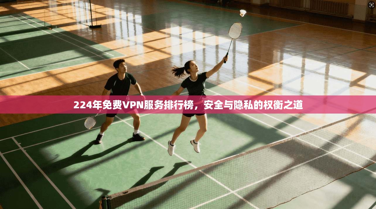 224年免费VPN服务排行榜，安全与隐私的权衡之道  第1张