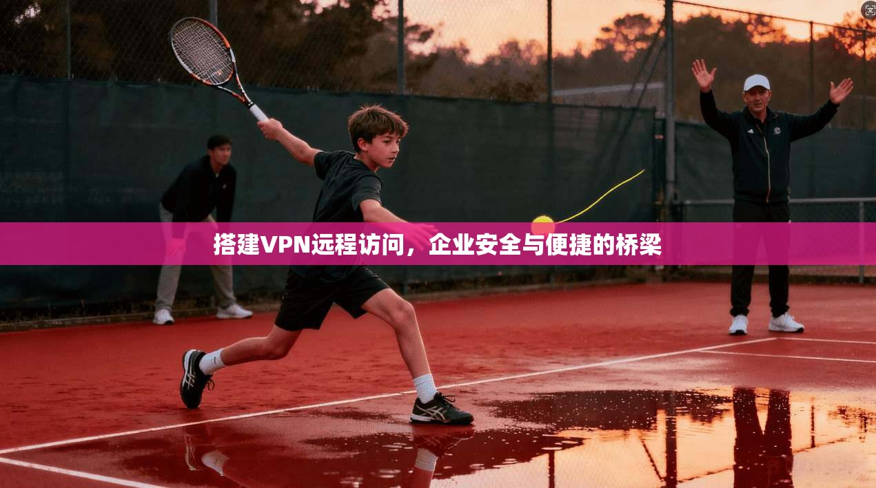 搭建VPN远程访问，企业安全与便捷的桥梁  第1张