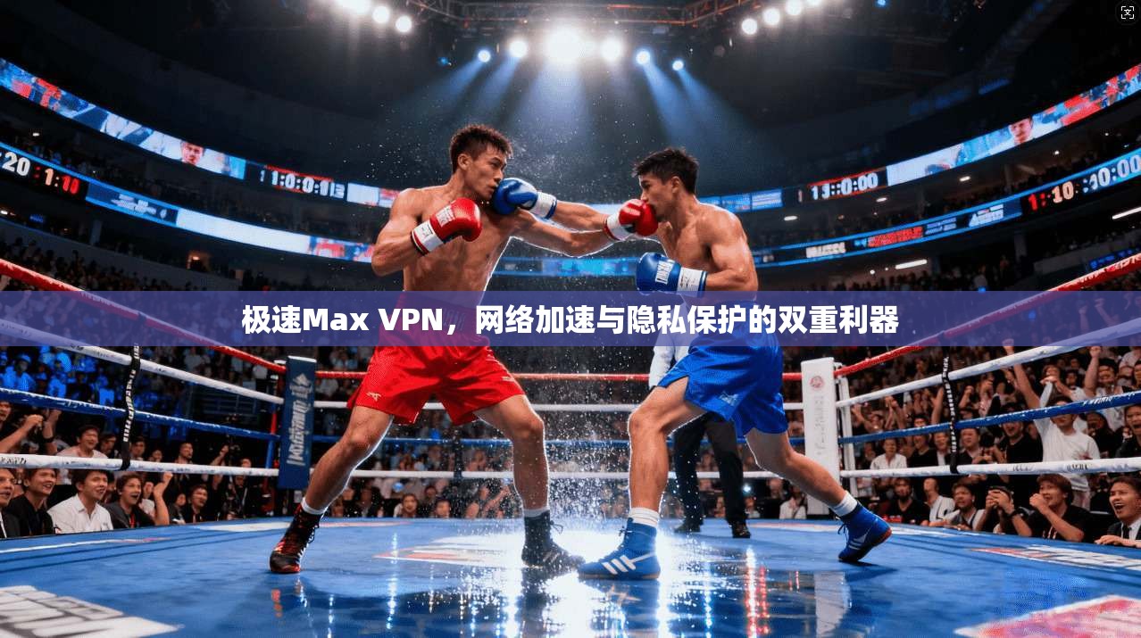 极速Max VPN，网络加速与隐私保护的双重利器  第1张