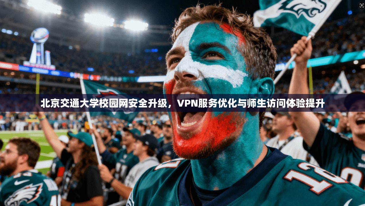 北京交通大学校园网安全升级，VPN服务优化与师生访问体验提升  第1张